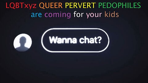 LQBTxyz QUEER PERVERT PEDOPHILES are coming for your kids