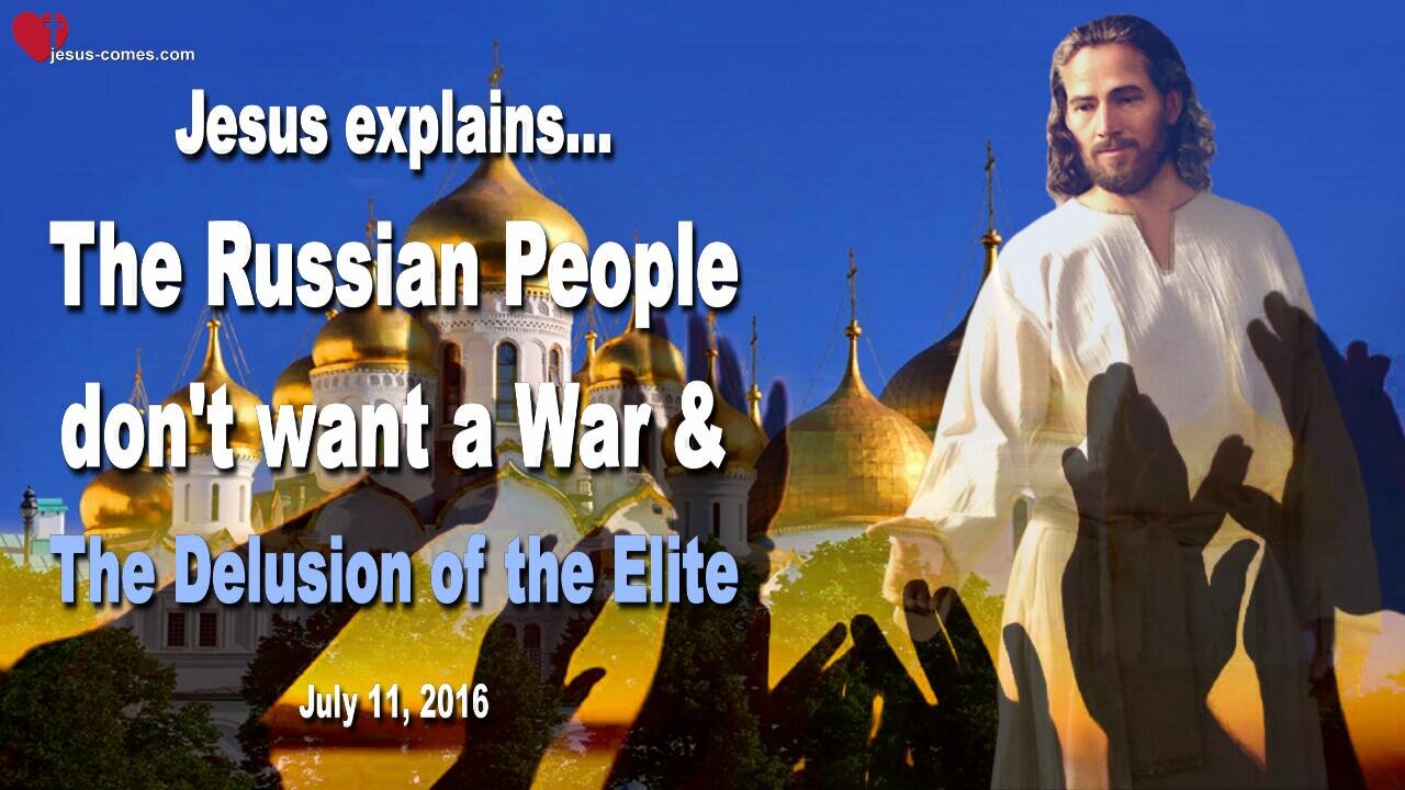 July 11, 2016 ❤️ Jesus says... The Russian People don’t want a War and the Delusion of the Elite