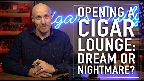 Opening a Cigar Lounge: Romantic Dream or Financial Nightmare?