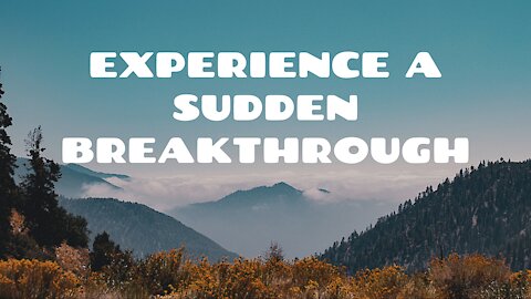 Experience a sudden breakthrough