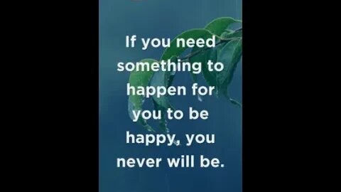 If you need something to happen for you to be happy..