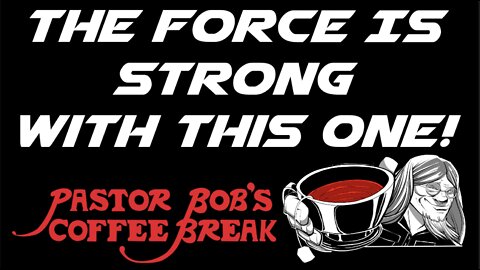 THE FORCE IS STRONG WITH THIS ONE / Pastor Bob's Coffee Break