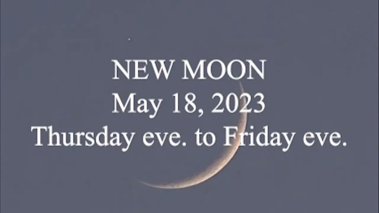 NEW MOON; May 18, 2023; Thursday eve to Friday eve