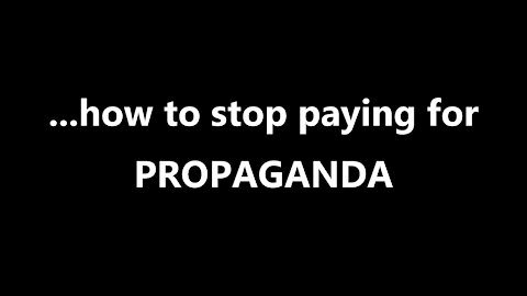 ...how to stop paying for PROPAGANDA