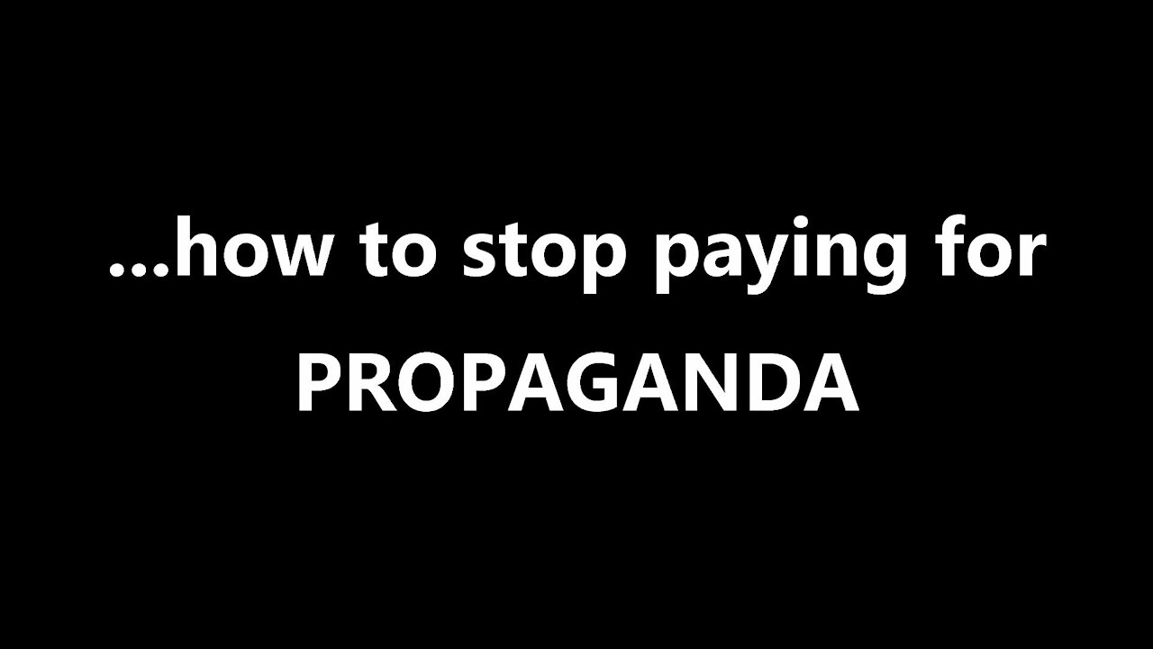 ...how to stop paying for PROPAGANDA