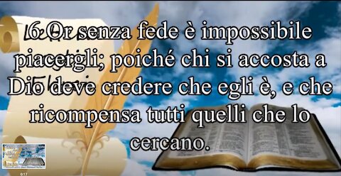 Lettera agli Ebrei~Cap11 NT 6 Ora senza fede è impossibile piacergli;poiché chi si accosta a Dio deve credere che egli è,e che ricompensa tutti quelli che lo cercano(non a voi massoni,neopagani e peccatori eh,voi siete già stati esclusi e abbandonati)