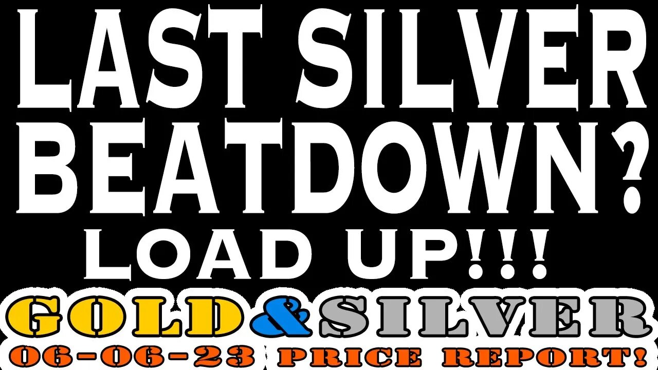 Last Silver Beatdown? Load Up!!! 06/06/23 Gold & Silver Price Report