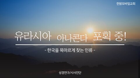 220424(일) 유라시아 아나콘다 포획중!- 한국을 목마르게 찾는 인류 [ 성경연구/시사진단] 한밝모바일교회 김시환 목사