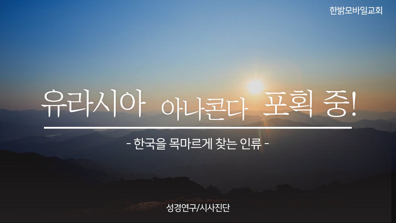 220424(일) 유라시아 아나콘다 포획중!- 한국을 목마르게 찾는 인류 [ 성경연구/시사진단] 한밝모바일교회 김시환 목사
