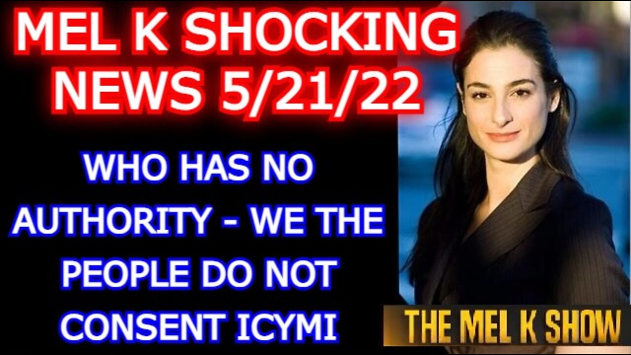 MEL K SHOW 5/21/22: WHO HAS NO AUTHORITY - WE THE PEOPLE DO NOT CONSENT ICYMI