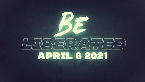 BE LIBERATED Broadcast April 6 2021