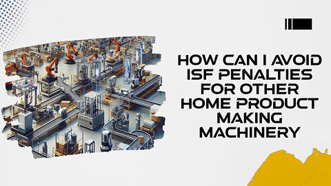 ISF Customs: How to Avoid Penalties for Other Home Product-Making Machinery!