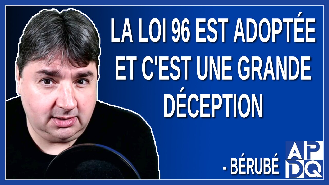 La loi 96 est adoptée et c'est une grande déception. Dit Bérubé