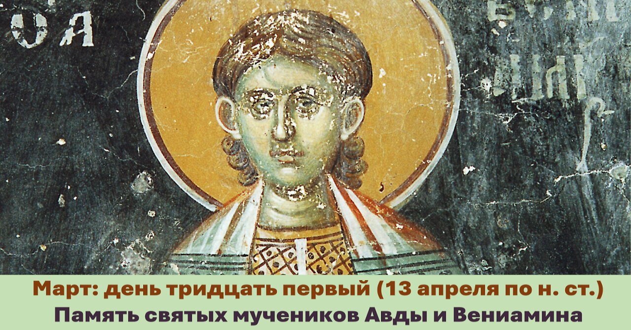 ЖИТИЯ СВЯТЫХ: 31 марта (13 апреля по н. ст.) Память святых мучеников Авды и Вениамина