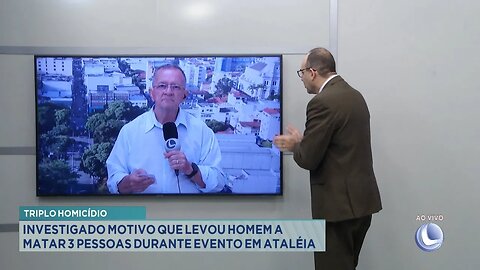 Triplo homicídio: Investigado motivo que levou Homem a matar 3 pessoas durante evento em Ataléia.
