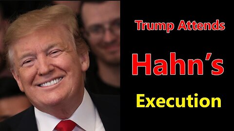 TRUMP ATTENDS HAHN’S EXECUTION REAL RAW NEWS