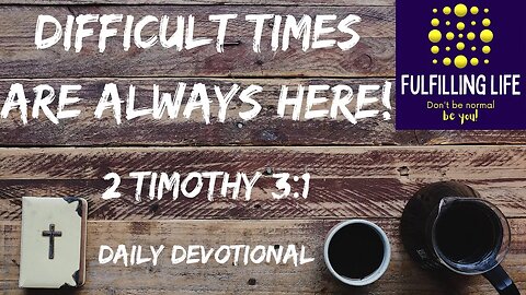 Things Can Always Be Difficult - 2 Timothy 3:1 - Fulfilling Life Daily Devotional