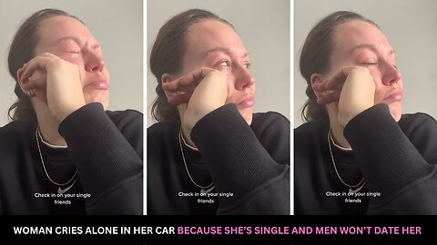 Woman Cries Alone In Her Car Because She's Single And Men Won't Date Her Anymore