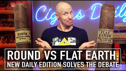 Round vs Flat Earth: New Daily Edition Cigar Solves The Debate