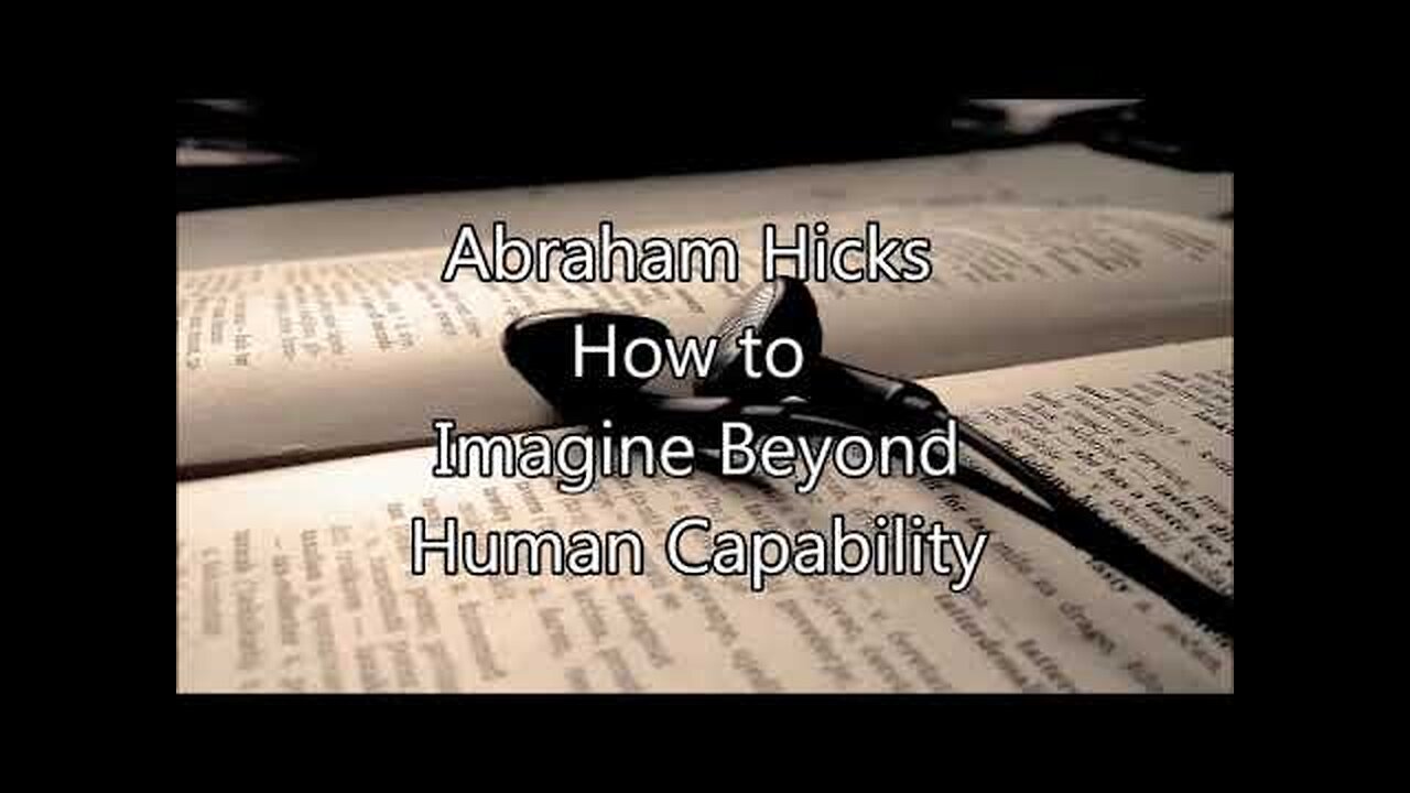 Abraham Hicks - How to Imagine Beyond Human Capability?