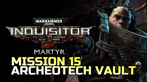 WARHAMMER 40,000: INQUISITOR - MARTYR | MISSION 15 ARCHEOTECH VAULT