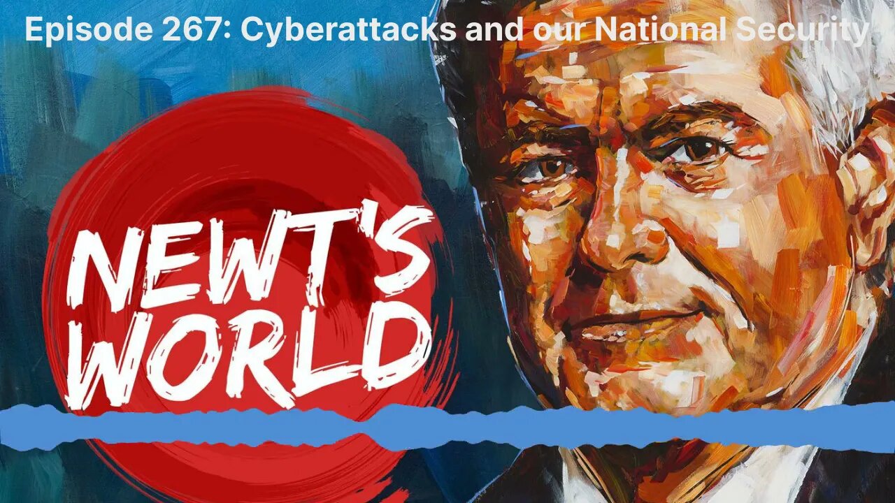 Newt's World Episode 267: Cyberattacks and our National Security