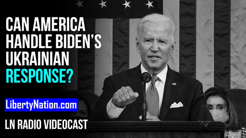 Can America Handle Joe Biden’s Ukrainian Response? – LN Radio Videocast – Full Episode