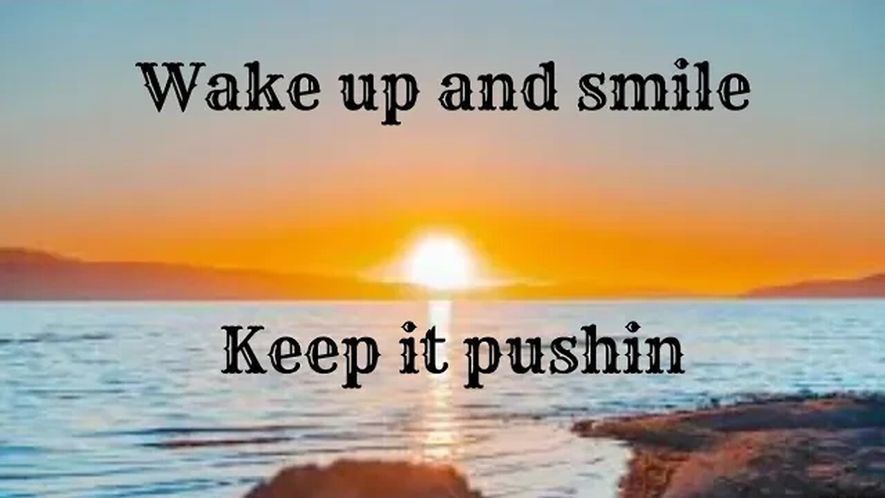 Wake up and smile. You're a survivor. Keep it pushin.