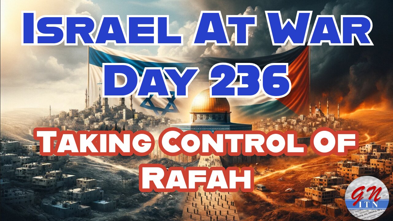 GNITN Special Edition Israel At War Day 236: Taking Control Of Rafah