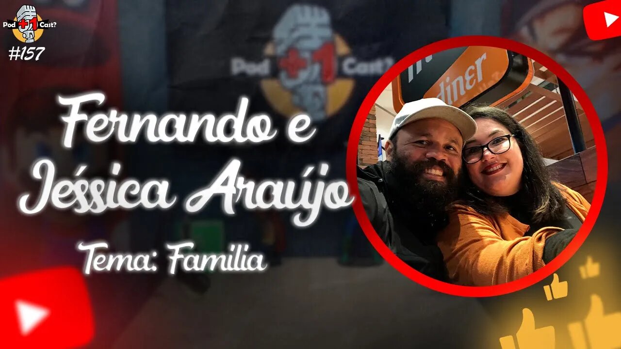 FERNANDO E JÉSSICA ARAÚJO | TEMA: FAMÍLIA | POD +1 CAST? | EP #157