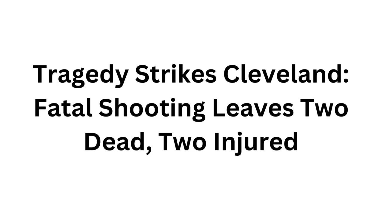 Tragedy Strikes Cleveland Fatal Shooting Leaves Two Dead, Two Injured