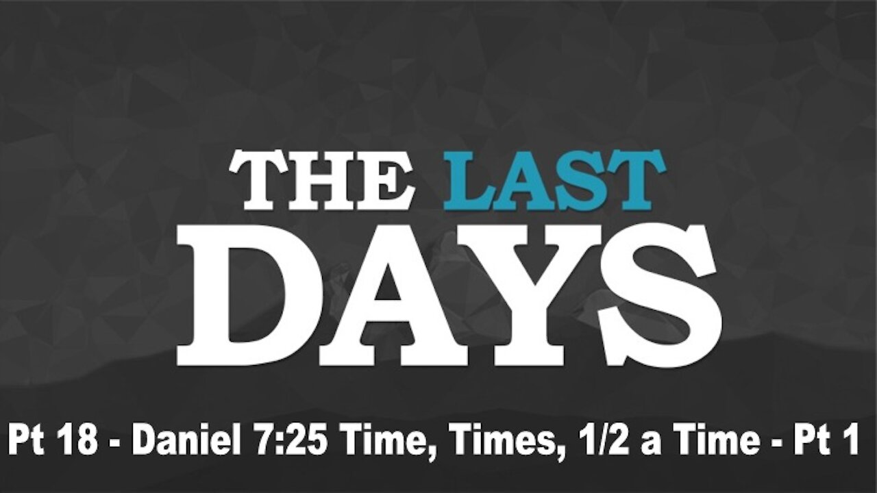 Daniel 7:25 Time, Times, 1/2 a Time Pt 1 - The Last Days Pt 18 -