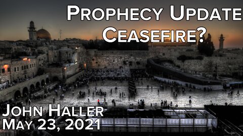 2021 05 23 John Haller's Prophecy Update "Ceasefire?"