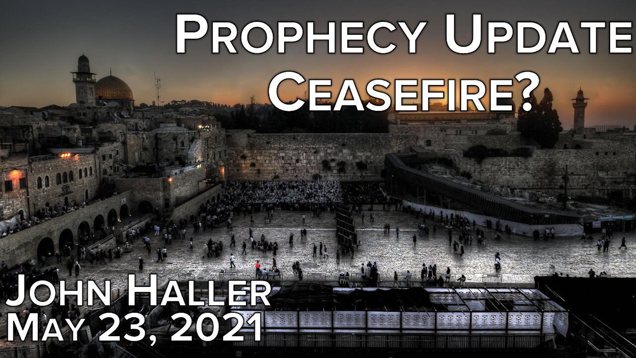 2021 05 23 John Haller's Prophecy Update "Ceasefire?"