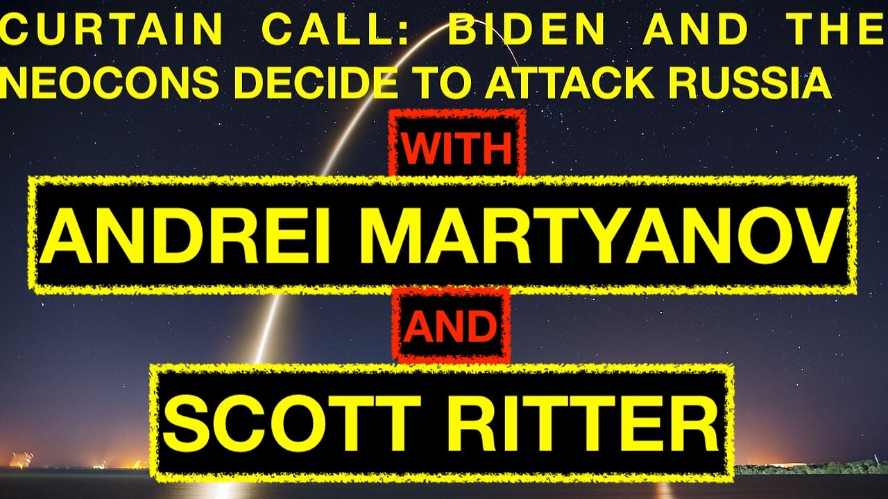 CURTAIN CALL: BIDEN AND THE NEOCONS DECIDE TO ATTACK RUSSIA - WITH ANDREI MARTYANOV & SCOTT RITTER