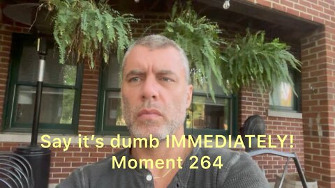 Say it’s dumb immediately. Moment 264