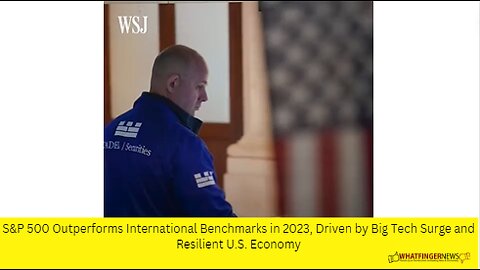 S&P 500 Outperforms International Benchmarks in 2023, Driven by Big Tech Surge