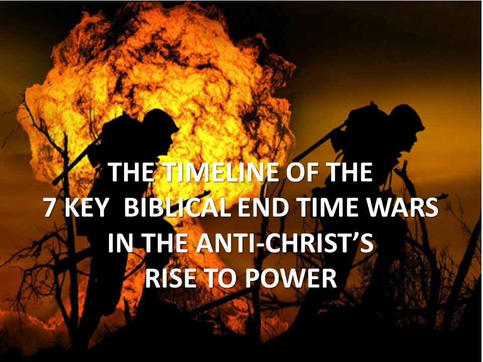 TIMELINE OF 7 KEY BIBLICAL END TIME WARS IN ANTI-CHRIST'S RISE TO POWER