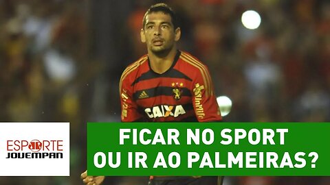 Ficar no Sport ou ir ao Palmeiras: o que Diego Souza deve fazer?