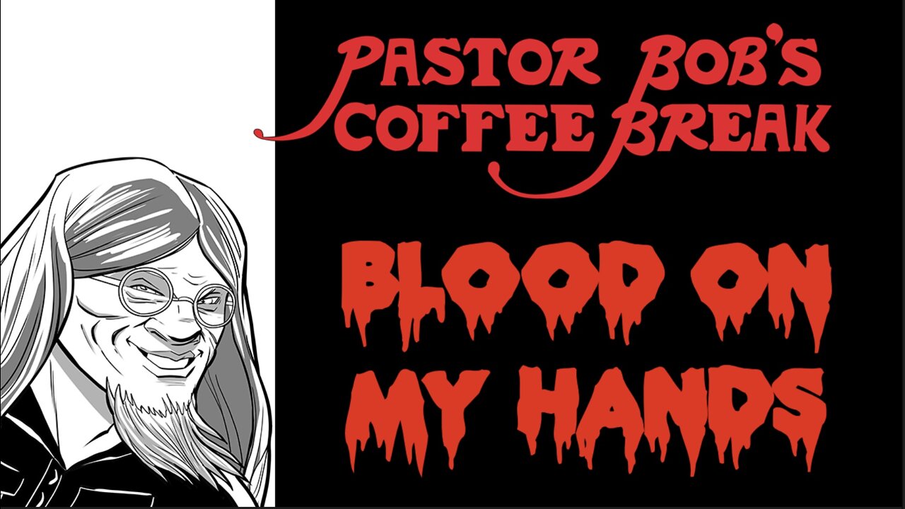 BLOOD ON MY HANDS / Pastor Bob’s Coffee Break