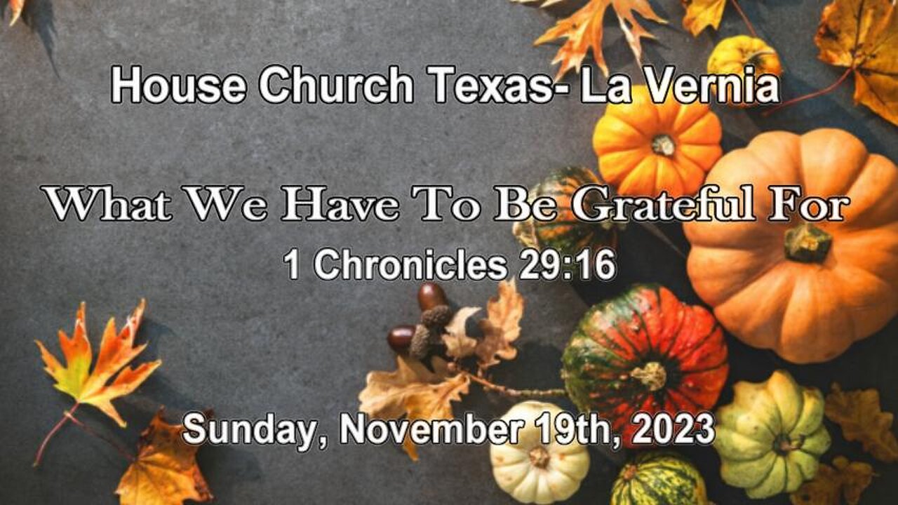 What We Have To Be Grateful For -House Church Texas, La Vernia- November 19th, 2023