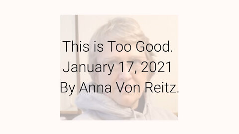 This is Too Good January 17, 2021 By Anna Von Reitz