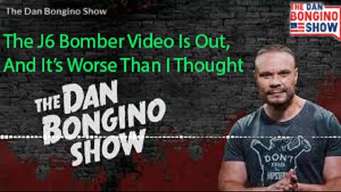 Dan Bongino || The J6 Bomber Video Is Out, And It’s Worse Than I Thought