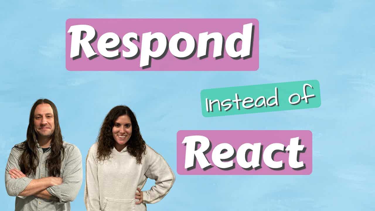 Respond Instead of React