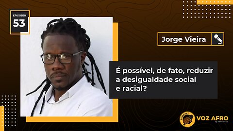 #53 - É POSSÍVEL, DE FATO, REDUZIR A DESIGUALDADE SOCIAL E RACIAL? - Jorge Vieira