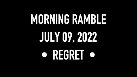 Morning Ramble - 20220709 - Regret