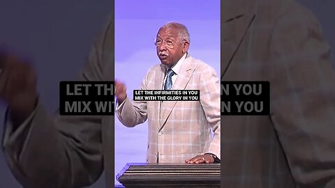 Let the infirmities in you mix with the GLORY IN YOU
