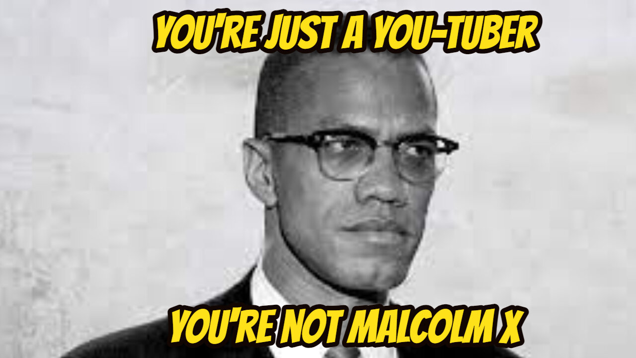 You're Just a Youtuber, You're not Malcolm X