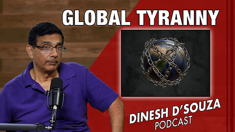 GLOBAL TYRANNY Dinesh D’Souza Podcast Ep905