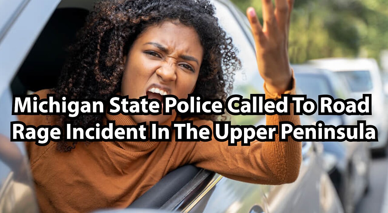 Michigan State Police Called To Road Rage Incident In The Upper Peninsula